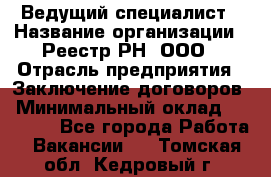 Ведущий специалист › Название организации ­ Реестр-РН, ООО › Отрасль предприятия ­ Заключение договоров › Минимальный оклад ­ 20 000 - Все города Работа » Вакансии   . Томская обл.,Кедровый г.